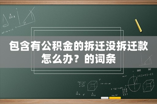 包含有公積金的拆遷沒拆遷款怎么辦？的詞條