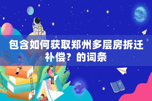 包含如何獲取鄭州多層房拆遷補償？的詞條