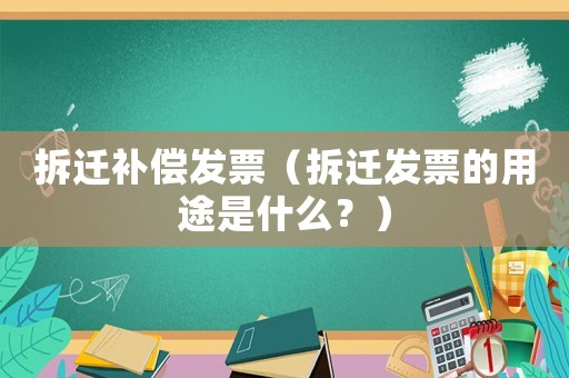 拆遷補償發票（拆遷發票的用途是什么？）