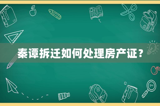 秦譚拆遷如何處理房產(chǎn)證？