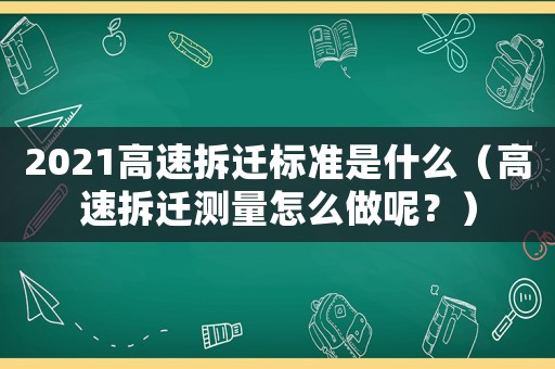 2021高速拆遷標準是什么（高速拆遷測量怎么做呢？）