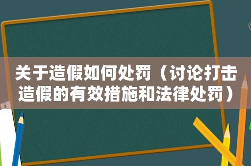 關于造假如何處罰（討論打擊造假的有效措施和法律處罰）