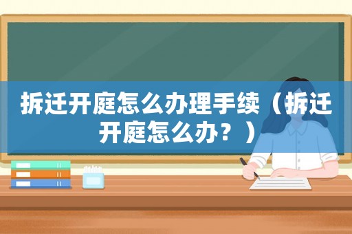 拆遷開庭怎么辦理手續（拆遷開庭怎么辦？）