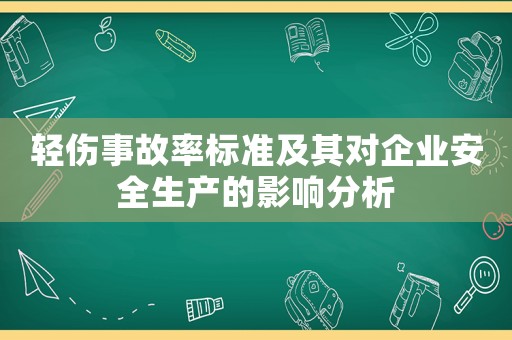 輕傷事故率標(biāo)準(zhǔn)及其對企業(yè)安全生產(chǎn)的影響分析