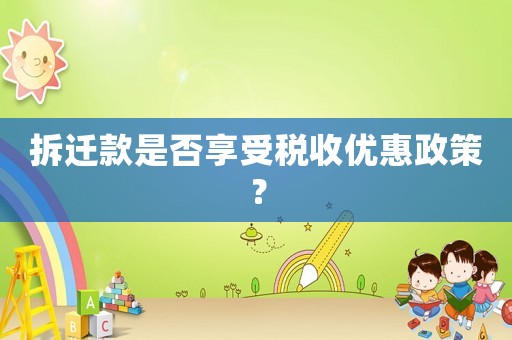 拆遷款是否享受稅收優惠政策？