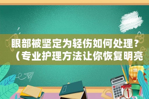 眼部被堅定為輕傷如何處理？（專業護理方法讓你恢復明亮的雙眸）