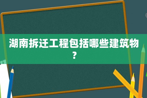 湖南拆遷工程包括哪些建筑物？