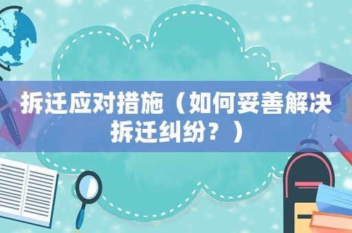 拆遷應(yīng)對(duì)措施（如何妥善解決拆遷糾紛？）