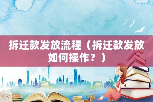 拆遷款發放流程（拆遷款發放如何操作？）