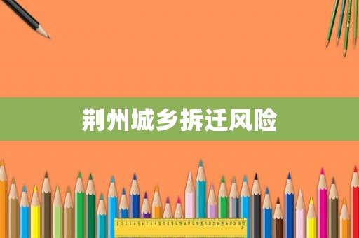荊州城鄉拆遷風險