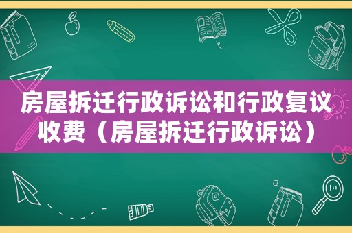 房屋拆遷行政訴訟和行政復(fù)議收費（房屋拆遷行政訴訟）