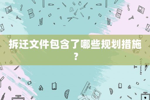 拆遷文件包含了哪些規劃措施？