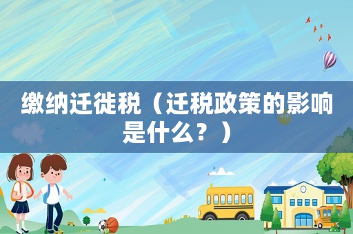 繳納遷徙稅（遷稅政策的影響是什么？）