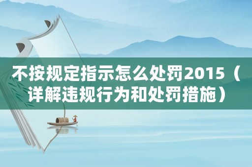 不按規(guī)定指示怎么處罰2015（詳解違規(guī)行為和處罰措施）