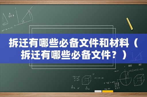 拆遷有哪些必備文件和材料（拆遷有哪些必備文件？）