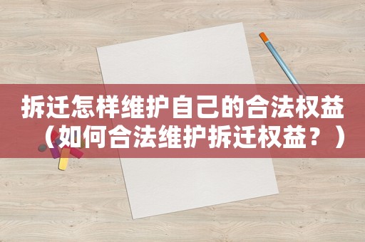 拆遷怎樣維護自己的合法權益（如何合法維護拆遷權益？）
