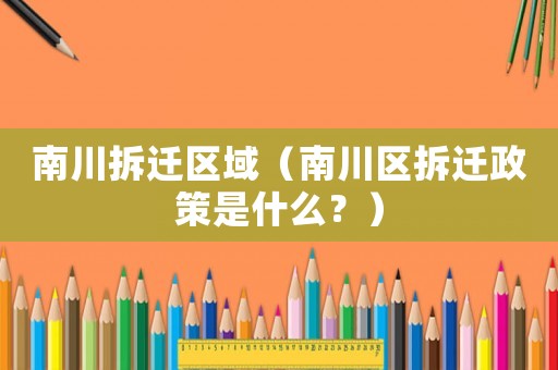 南川拆遷區(qū)域（南川區(qū)拆遷政策是什么？）