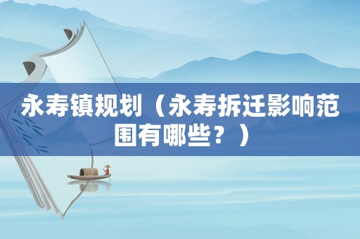 永壽鎮(zhèn)規(guī)劃（永壽拆遷影響范圍有哪些？）