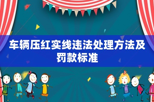 車輛壓紅實線違法處理方法及罰款標準