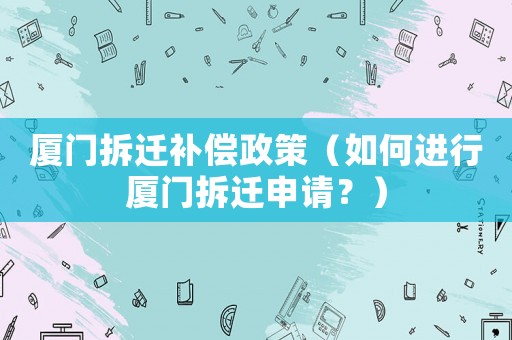 廈門拆遷補償政策（如何進行廈門拆遷申請？）
