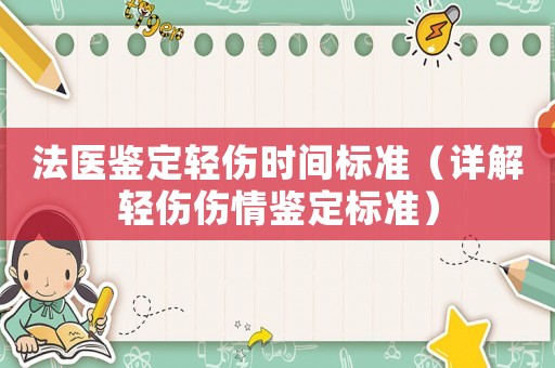法醫(yī)鑒定輕傷時(shí)間標(biāo)準(zhǔn)（詳解輕傷傷情鑒定標(biāo)準(zhǔn)）