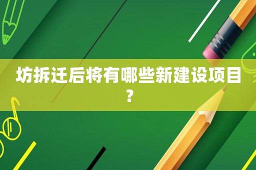 坊拆遷后將有哪些新建設(shè)項(xiàng)目？