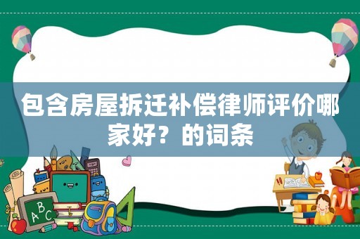包含房屋拆遷補償律師評價哪家好？的詞條
