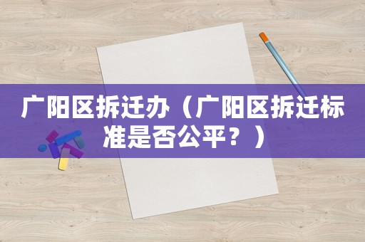 廣陽區拆遷辦（廣陽區拆遷標準是否公平？）