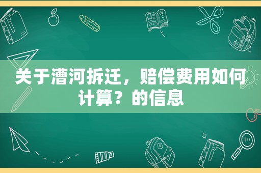 關于漕河拆遷，賠償費用如何計算？的信息