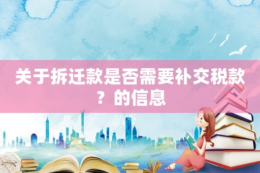 關(guān)于拆遷款是否需要補(bǔ)交稅款？的信息
