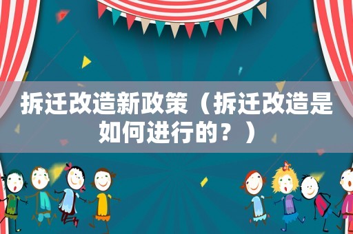 拆遷改造新政策（拆遷改造是如何進行的？）