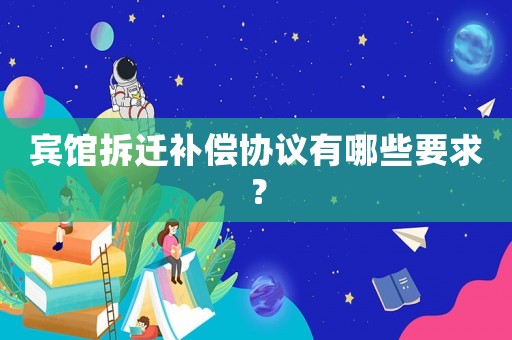賓館拆遷補償協(xié)議有哪些要求？