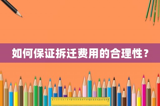 如何保證拆遷費用的合理性？
