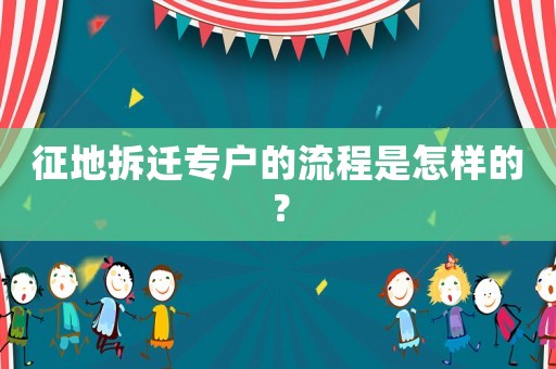 征地拆遷專戶的流程是怎樣的？
