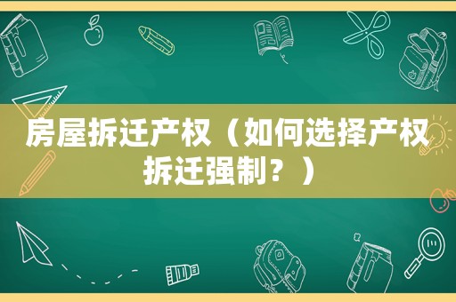 房屋拆遷產權（如何選擇產權拆遷強制？）