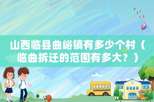 山西臨縣曲峪鎮有多少個村（臨曲拆遷的范圍有多大？）