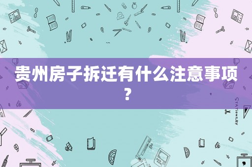 貴州房子拆遷有什么注意事項？
