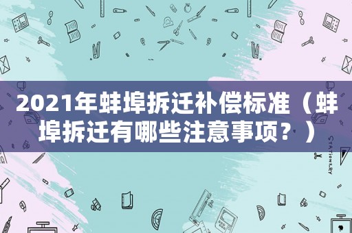 2021年蚌埠拆遷補償標準（蚌埠拆遷有哪些注意事項？）