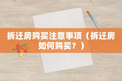 拆遷房購買注意事項（拆遷房如何購買？）