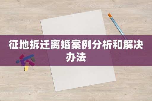 征地拆遷離婚案例分析和解決辦法