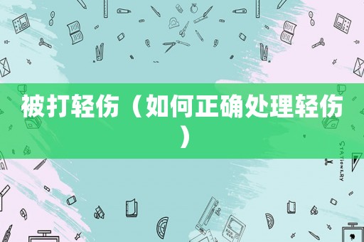 被打輕傷（如何正確處理輕傷）