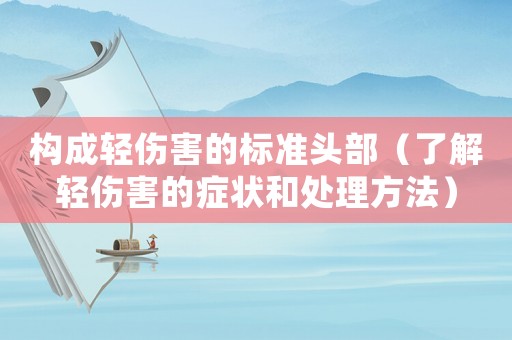 構(gòu)成輕傷害的標(biāo)準(zhǔn)頭部（了解輕傷害的癥狀和處理方法）