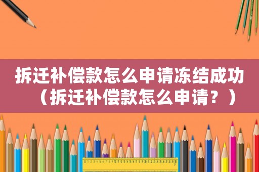拆遷補償款怎么申請凍結成功（拆遷補償款怎么申請？）