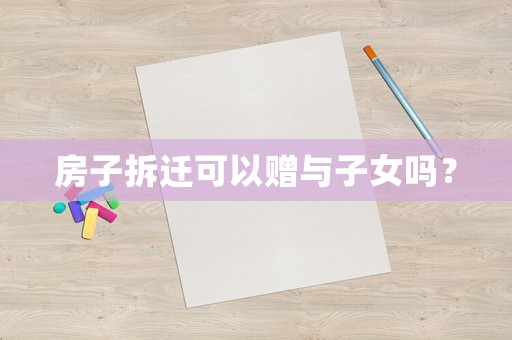 房子拆遷可以贈與子女嗎？