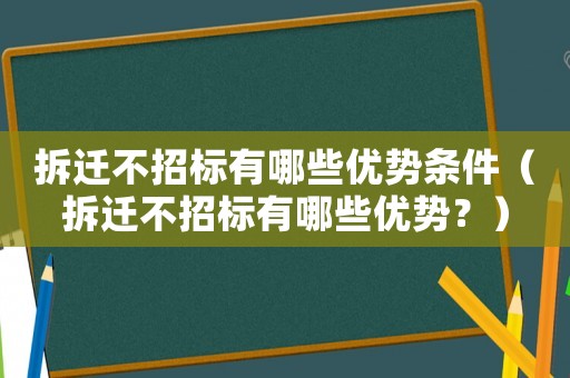 拆遷不招標(biāo)有哪些優(yōu)勢條件（拆遷不招標(biāo)有哪些優(yōu)勢？）