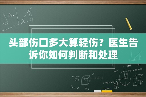 頭部傷口多大算輕傷？醫生告訴你如何判斷和處理