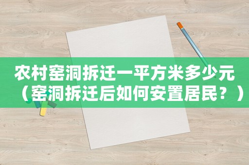 農村窯洞拆遷一平方米多少元（窯洞拆遷后如何安置居民？）