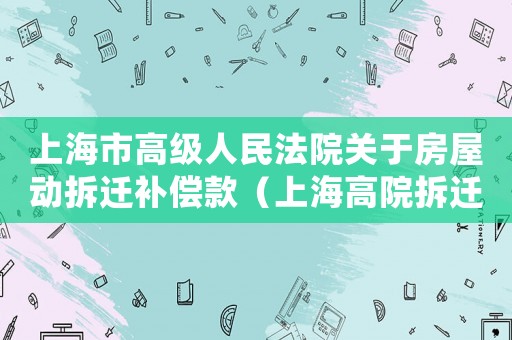 上海市高級人民法院關于房屋動拆遷補償款（上海高院拆遷維權途徑）
