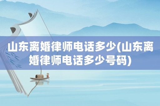 山東離婚律師電話多少(山東離婚律師電話多少號碼)
