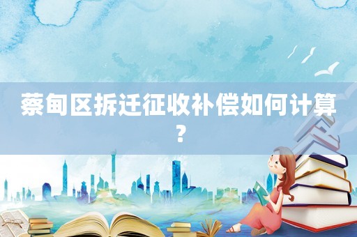 蔡甸區拆遷征收補償如何計算？
